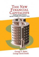 The New Financial Capitalists: Kohlberg Kravis Roberts and the Creation of Corporate Value - George P. Baker, George David Smith