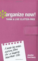 Organize Now! Your Time, Energy and Goals: A Week-By-Week Guide to a Happier, Healthier Life - Jennifer Ford Berry