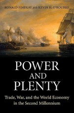 Power and Plenty: Trade, War, and the World Economy in the Second Millennium - Ronald Findlay, Kevin H. O'Rourke