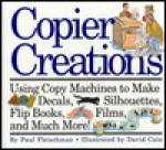 Copier Creations: Using Copy Machines To Make Decals, Silhouettes, Flip Books, Films, And Much More! - Paul Fleischman