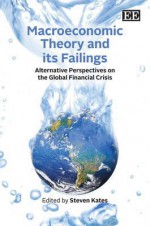 Macroeconomic Theory and Its Failings: Alternative Perspectives on the Global Financial Crisis - Steven Kates