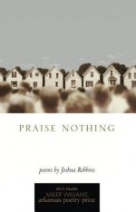 Praise Nothing: Poems - Joshua Robbins