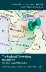 The Regional Dimensions to Security: Other Sides of Afghanistan (New Security Challenges) - Aglaya Snetkov, Stephen Aris