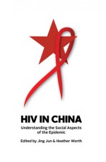 HIV in China: Understanding the Social Aspects of the Epidemic - Jing Jun, Heather Worth