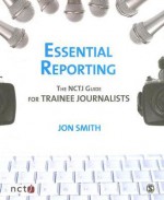 Essential Reporting: The NCTJ Guide for Trainee Journalists - Jon Smith, Joanne Butcher