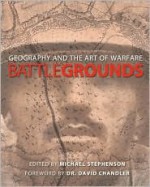 Battlegrounds : Geography and the Art of Warfare - Michael Stephenson, Lisa Lytton, Robert Cowley