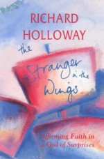 The Stranger In The Wings: Affirming Faith In A God Of Surprises - Richard Holloway