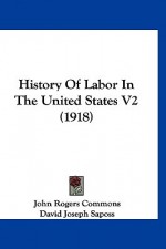 History of Labor in the United States, Volume 2 (1918) - John Rogers Commons, David Joseph Saposs, Helen Laura Sumner