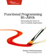 Functional Programming in Java: Harnessing the Power of Java 8 Lambda Expressions - Venkat Subramaniam