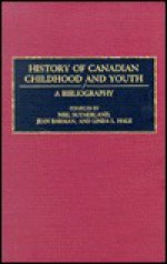 History of Canadian Childhood and Youth: A Bibliography - Neil Sutherland