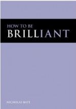 How to be Brilliant - Nicholas Bate