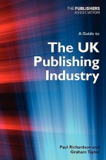 A Guide to the UK Publishing Industry - Paul Richardson, Graham Taylor