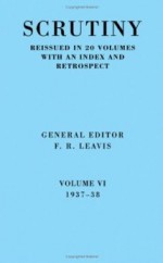 Scrutiny: A Quarterly Review Vol. 6 1937-38: Volume 6, 1937-38 - F.R. Leavis