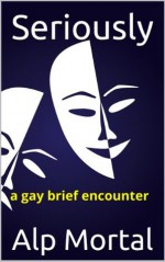 Seriously: a gay brief encounter - Alp Mortal