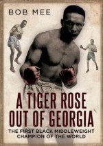 A Tiger Rose out of Georgia: The First Black Middleweight Champion of the World - Bob Mee