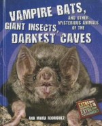 Vampire Bats, Giant Insects, and Other Mysterious Animals of the Darkest Caves - Ana Maria Rodriguez