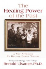 The Healing Power of the Past: A New Approach to Healing Family Wounds - Bertold Ulsamer, Tom Breyfogle