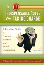 The 3 Indispensable Rules for Taking Charge: A Reptilian Guide t o Personal Finance and World Domination - Carrie Bailey