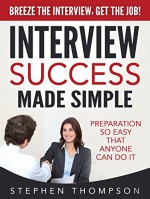 Interview Success Made Simple: Preparation So Easy That Anyone Can Do It - Breeze the Interview, Get the Job! - Stephen Thompson