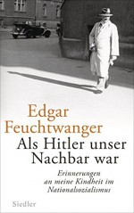 Als Hitler unser Nachbar war: Erinnerungen an meine Kindheit im Nationalsozialismus - Edgar Feuchtwanger, Bertil Scali, Antje Peter