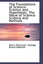 The Foundations of Science: Science and Hypothesis, the Value of Science Science and Methods - Henri Poincaré