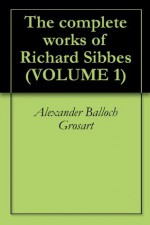 The complete works of Richard Sibbes (VOLUME 1) - Alexander Balloch Grosart