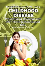 CHILDHOOD DISEASE - Prevention & Reversal with a SIRT FOOD & Plant Based Diet: Plus FREE Bonus Book: 'Bring Life to Your Food' easy recipe book (The MEDICINE on your PLATE 5) - John Hodges, Ted Gif