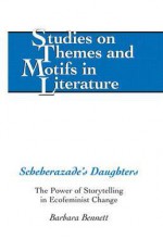 Scheherazade's Daughters: The Power of Storytelling in Ecofeminist Change - Barbara Bennett