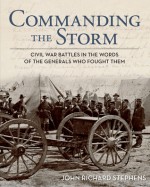 Commanding the Storm: Civil War Battles in the Words of the Generals Who Fought Them - John Richard Stephens