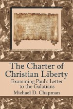 The Charter of Christian Liberty: Examining Paul's Letter to the Galatians - MICHAEL D. CHAPMAN