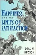 Happiness and the Limits of Satisfaction - Deal W. Hudson