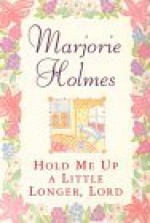 Hold Me Up a Little Longer Lord - Marjorie Holmes