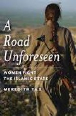 A Road Unforeseen: Women Fight the Islamic State - Meredith Tax