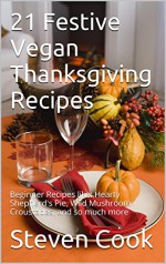 21 Festive Vegan Thanksgiving Recipes for Beginners: Beginner Recipes like: Hearty Shepherd's Pie, Wild Mushroom Croustades, and so much more - Steven Cook