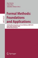 Formal Methods: Foundations and Applications: 13th Brazilian Symposium on Formal Methods, SBMF 2010, Natal, Brazil, November 8-11, 2010, Revised Selected Papers - Jim Davies, Leila Silva, Adenilso Simao