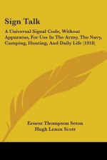 Sign Talk: A Universal Signal Code, Without Apparatus, for Use in the Army, the Navy, Camping, Hunting, and Daily Life (1918) - Ernest Thompson Seton, Hugh Lenox Scott, Lillian Delger Powers