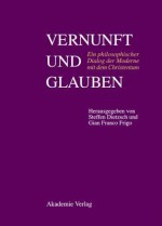 Vernunft Und Glauben: Ein Philosophischer Dialog Der Moderne Mit Dem Christentum. Pere Xavier Tilliette Sj Zum 85. Geburtstag - Steffen Dietzsch, Gian Franco Frigo