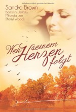 Wer seinem Herzen folgt: 1.Nur wer Liebe lebt 2.Süß ist der Rausch der Sinnlichkeit 3.Morgen heiratet mein Mann 4.Im Bann der Lust - Sandra Brown, Barbara Delinsky, Miranda Lee, Sherryl Woods, Tatjána Lénart-Seidnitzer, Dorothee Halves, Karin Weiss, Sarah Falk