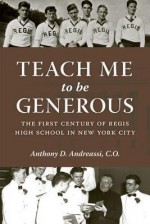 Teach Me to Be Generous: The First Century of Regis High School in New York City - Anthony Andreassi, Timothy M. Dolan