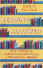 Reading Allowed: True Stories and Curious Incidents from a Provincial Library - Chris Paling