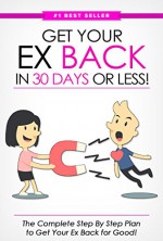 Get Your Ex BACK in 30 Days or Less! The Complete Step By Step Plan to Get Your Ex Back for Good - Eric Monroe