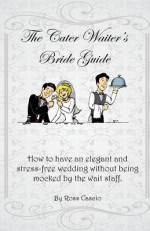 The Cater Waiter's Bride Guide: How to Have an Elegant and Stress-Free Wedding Without Being Mocked by the Wait Staff - Ross Cascio, Jon Sloan