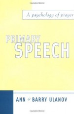 Primary Speech: A Psychology of Prayer - Ann Belford Ulanov, Barry Ulanov