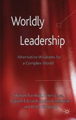 Worldly Leadership: Alternative Wisdoms for a Complex World - Professor Peter Professor Sharon / Case Turnbull, Professor Peter Case, Dr Gareth Edwards, Dr Doris Schedlitzki, Dr Peter Simpson