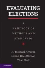 Evaluating Elections - R Michael Alvarez, Lonna Rae Atkeson, Thad Hall