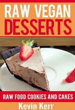 Raw Vegan Desserts: Raw Food Ice Cream, Pudding, Cookie, Brownie, Candy, Cake, Pie and Cobbler Recipes. (Healthy Recipes, Sweet Recipes, Nutritious and Delicious Snacks, Vegan Desserts) - Kevin Kerr