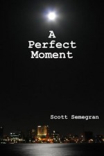 A Perfect Moment - Scott Semegran