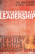 Compassionate Leadership: Rediscovering Jesus' Radical Leadership Style - Ted W. Engstrom