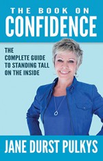 The Book On Confidence: The Complete Guide to Standing Tall on the Inside - Jane Durst-Pulkys, Raymond Aaron