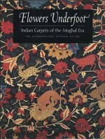 Flowers Underfoot: Indian Carpets of the Mughal Era - D. Walker